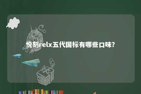 悦刻relx五代国标有哪些口味�	？ 